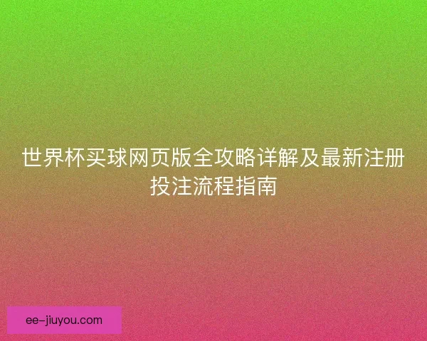 世界杯买球网页版全攻略详解及最新注册投注流程指南