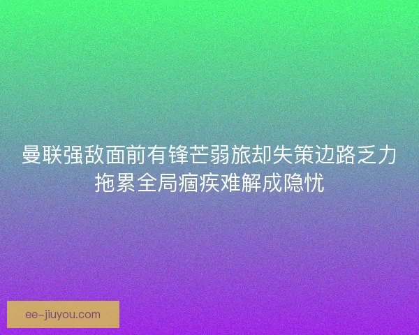 曼联强敌面前有锋芒弱旅却失策边路乏力拖累全局痼疾难解成隐忧